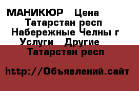МАНИКЮР › Цена ­ 150 - Татарстан респ., Набережные Челны г. Услуги » Другие   . Татарстан респ.